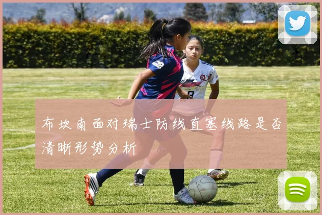 布坎南面对瑞士防线直塞线路是否清晰形势分析