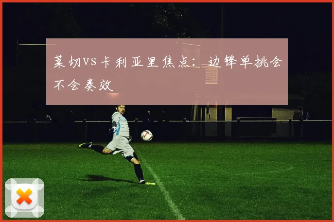 莱切vs卡利亚里焦点:边锋单挑会不会奏效