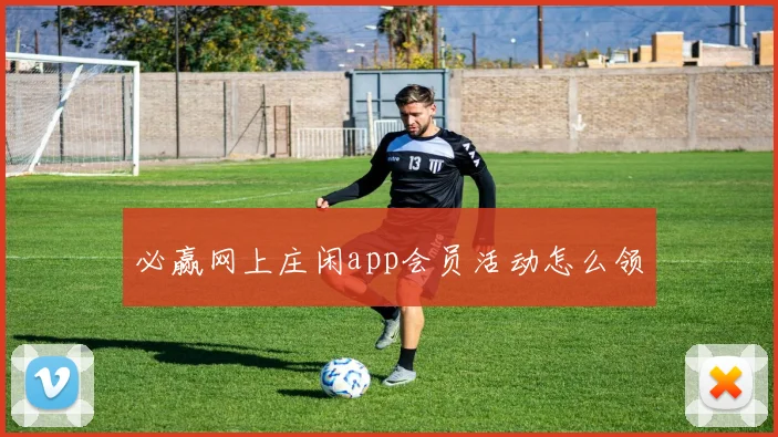 必赢网上庄闲app会员活动怎么领
