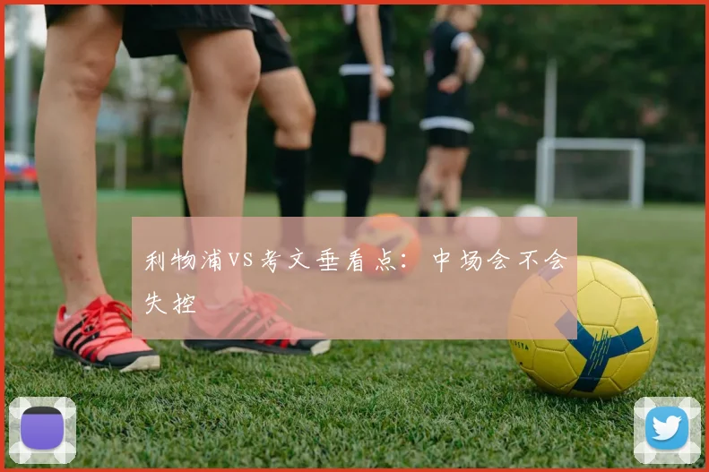 利物浦vs考文垂看点:中场会不会失控